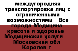 междугородняя транспортировка лиц с ограниченными возможностями - Все города Медицина, красота и здоровье » Медицинские услуги   . Московская обл.,Королев г.